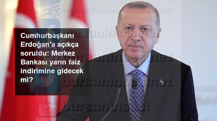 cumhurbaşkanı erdoğan’a açıkça soruldu: merkez bankası yarın faiz indirimine gidecek mi?
