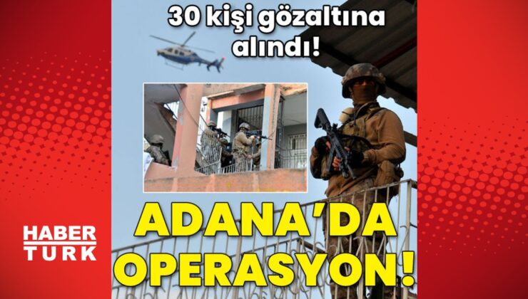 30 kişi gözaltında! adana’da operasyon!