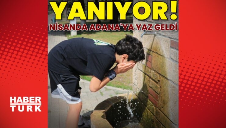 Adana’da hava sıcaklıkları 33 dereceyi gördü