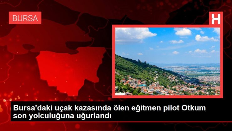 bursa’daki uçak kazasında ölen eğitmen pilot otkum son yolculuğuna uğurlandı